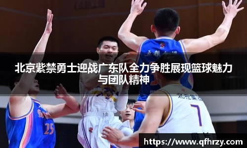 北京紫禁勇士迎战广东队全力争胜展现篮球魅力与团队精神