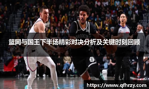 篮网与国王下半场精彩对决分析及关键时刻回顾
