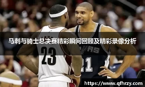 马刺与骑士总决赛精彩瞬间回顾及精彩录像分析