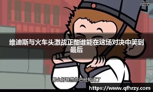 维迪斯与火车头激战正酣谁能在这场对决中笑到最后